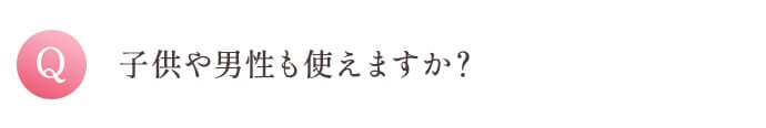 Q 子供や男性も使えますか？