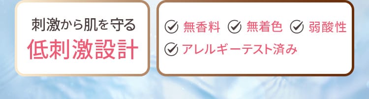 刺激から肌を守る低刺激設計 無香料 無着色 弱酸性 アレルギーテスト済み