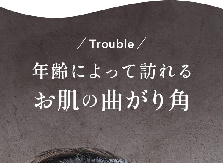 Trouble 年齢によって訪れるお肌の曲がり角