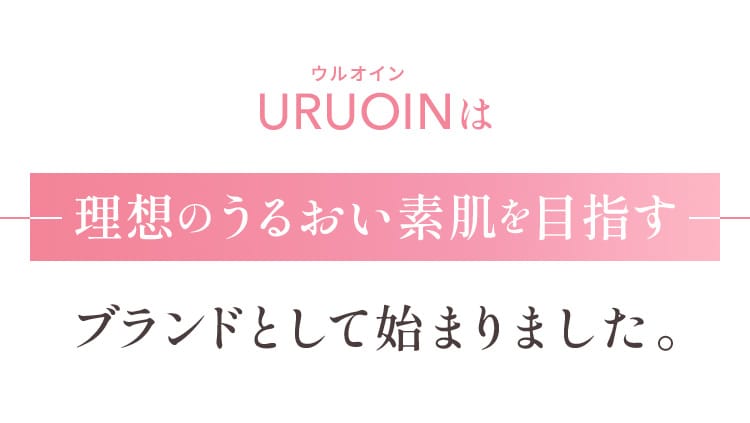 URUOINは理想のうるおい素肌を目指すブランドとして始まりました。